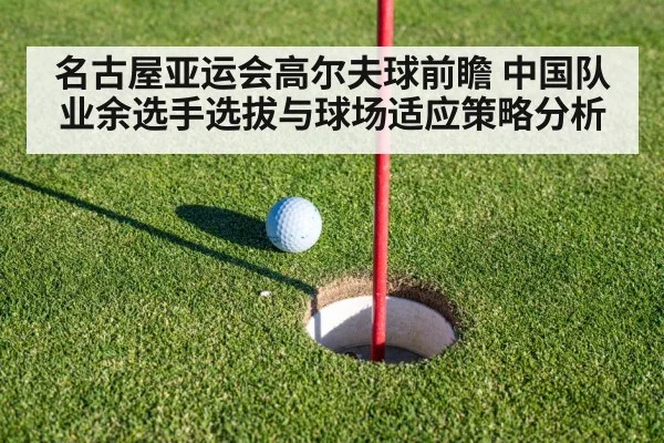 名古屋亚运会高尔夫球前瞻 中国队业余选手选拔与球场适应策略分析