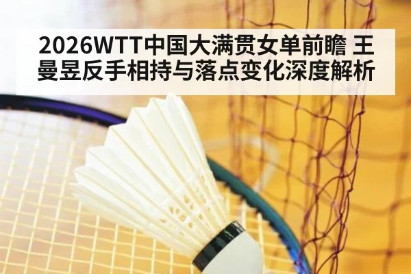 2026WTT中国大满贯女单前瞻 王曼昱反手相持与落点变化深度解析