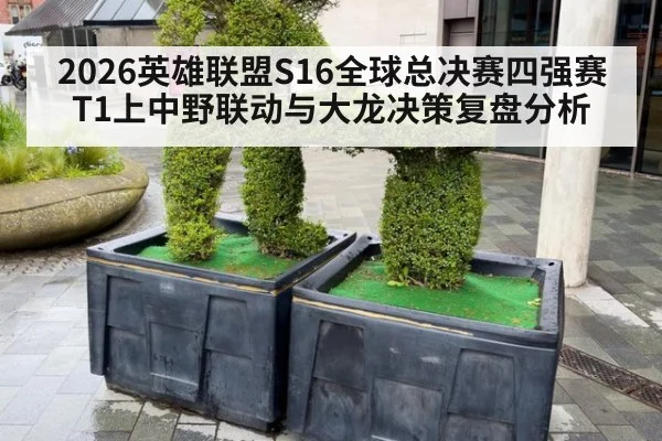 2026英雄联盟S16全球总决赛四强赛T1上中野联动与大龙决策复盘分析