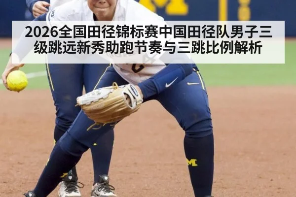 2026全国田径锦标赛中国田径队男子三级跳远新秀助跑节奏与三跳比例解析