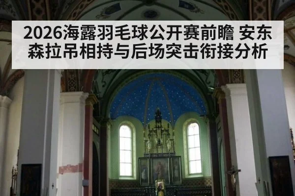 2026海露羽毛球公开赛前瞻 安东森拉吊相持与后场突击衔接分析