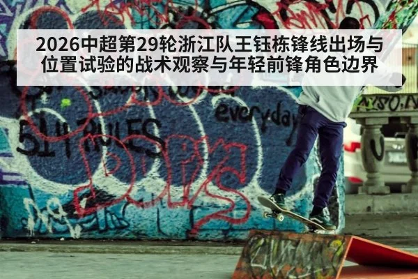 2026中超第29轮浙江队王钰栋锋线出场与位置试验的战术观察与年轻前锋角色边界